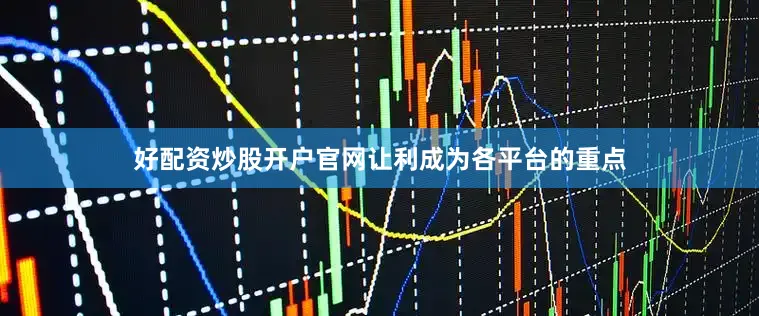 好配资炒股开户官网让利成为各平台的重点
