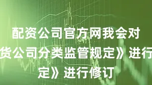 配资公司官方网我会对《期货公司分类监管规定》进行修订