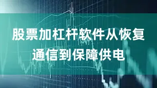 股票加杠杆软件从恢复通信到保障供电