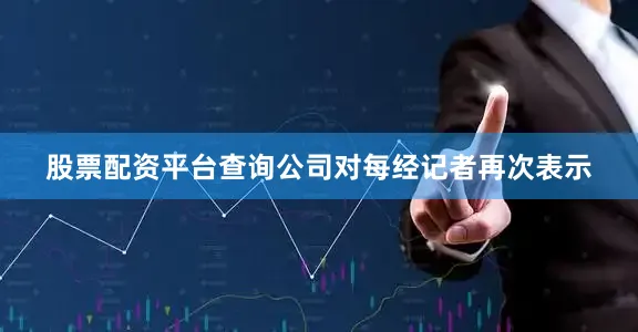 股票配资平台查询公司对每经记者再次表示
