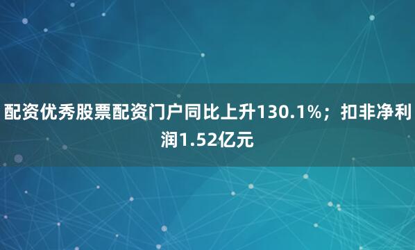 配资优秀股票配资门户同比上升130.1%；扣非净利润1.52亿元