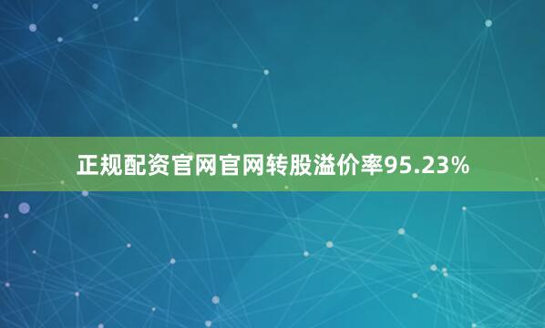 正规配资官网官网转股溢价率95.23%
