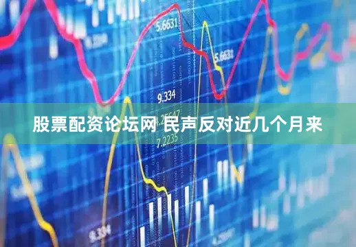 股票配资论坛网 　　民声反对　　近几个月来