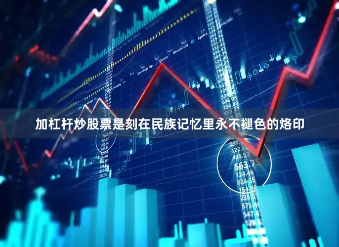 加杠杆炒股票是刻在民族记忆里永不褪色的烙印