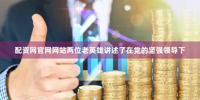 配资网官网网站两位老英雄讲述了在党的坚强领导下