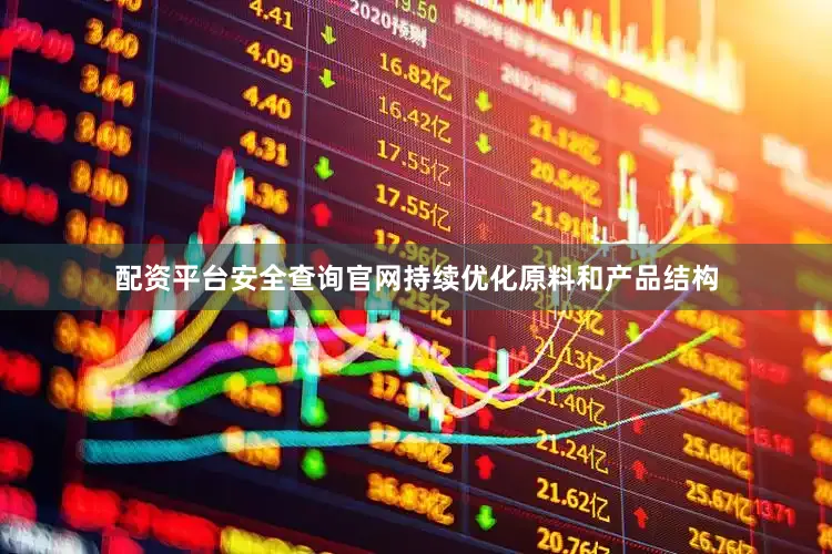 配资平台安全查询官网持续优化原料和产品结构