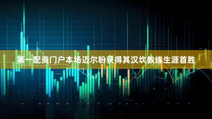 第一配资门户本场迈尔盼获得其汉坎教练生涯首胜
