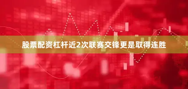 股票配资杠杆近2次联赛交锋更是取得连胜