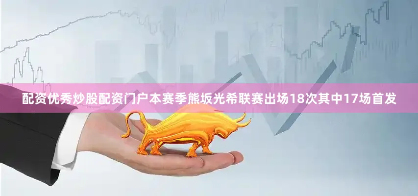 配资优秀炒股配资门户本赛季熊坂光希联赛出场18次其中17场首发