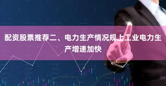 配资股票推荐二、电力生产情况规上工业电力生产增速加快