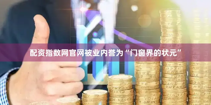 配资指数网官网被业内誉为“门窗界的状元”