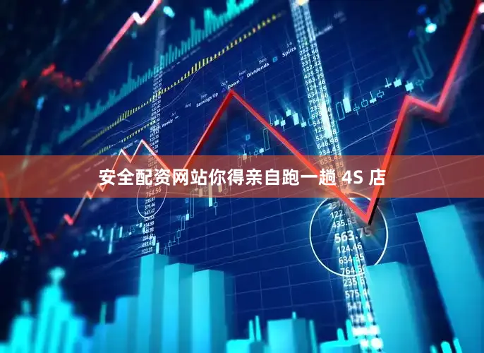 安全配资网站你得亲自跑一趟 4S 店