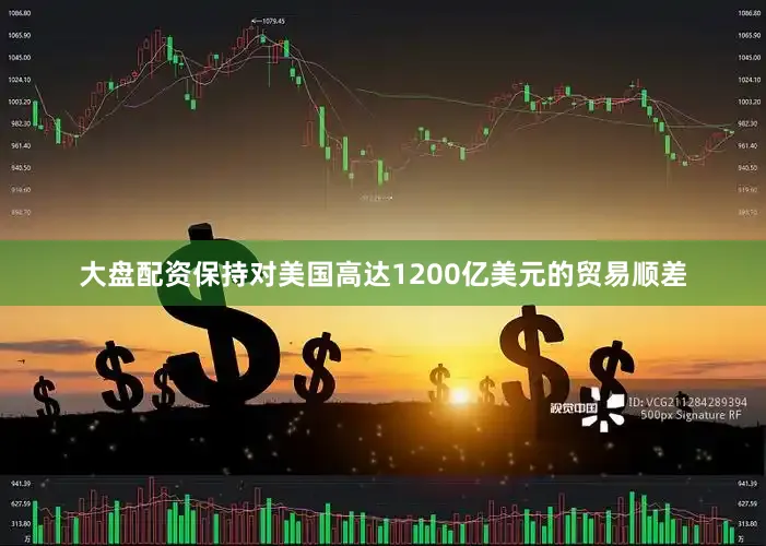 大盘配资保持对美国高达1200亿美元的贸易顺差