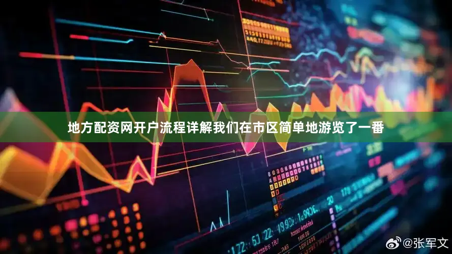 地方配资网开户流程详解我们在市区简单地游览了一番