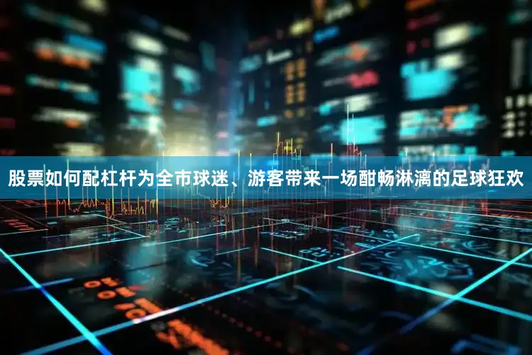 股票如何配杠杆为全市球迷、游客带来一场酣畅淋漓的足球狂欢