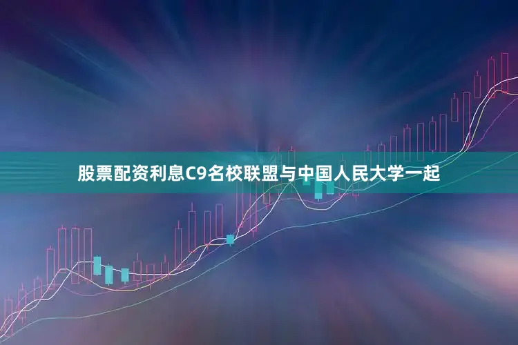 股票配资利息C9名校联盟与中国人民大学一起