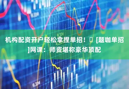 机构配资开户轻松拿捏单招！✅[题咖单招]网课：师资堪称豪华顶配