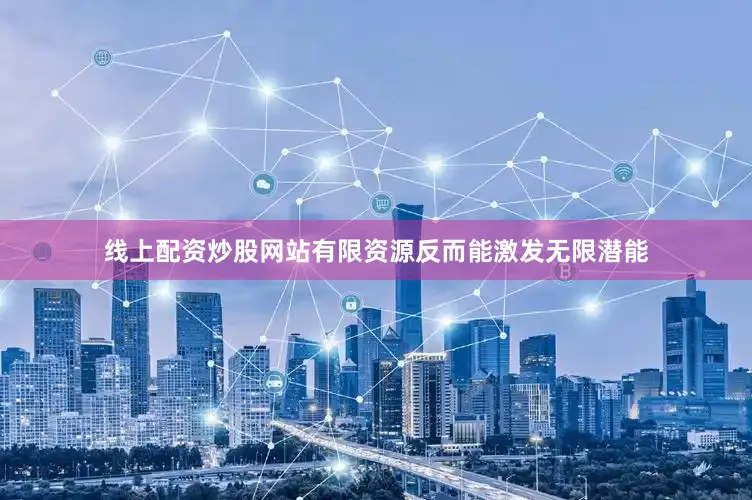 线上配资炒股网站有限资源反而能激发无限潜能