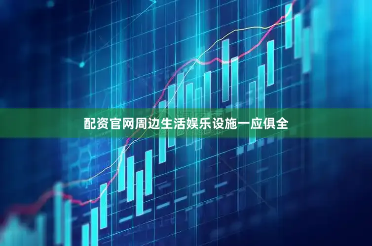 配资官网周边生活娱乐设施一应俱全