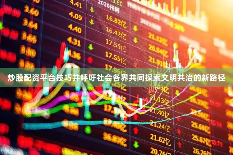 炒股配资平台技巧并呼吁社会各界共同探索文明共治的新路径