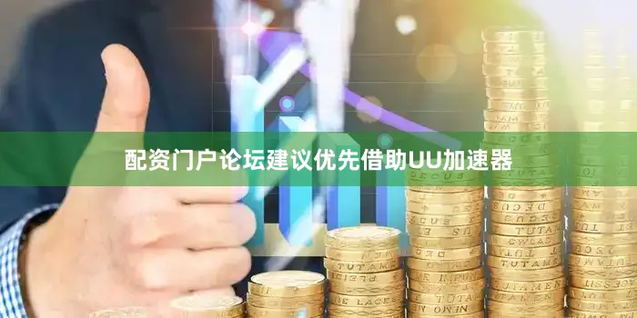 配资门户论坛建议优先借助UU加速器