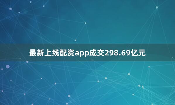 最新上线配资app成交298.69亿元