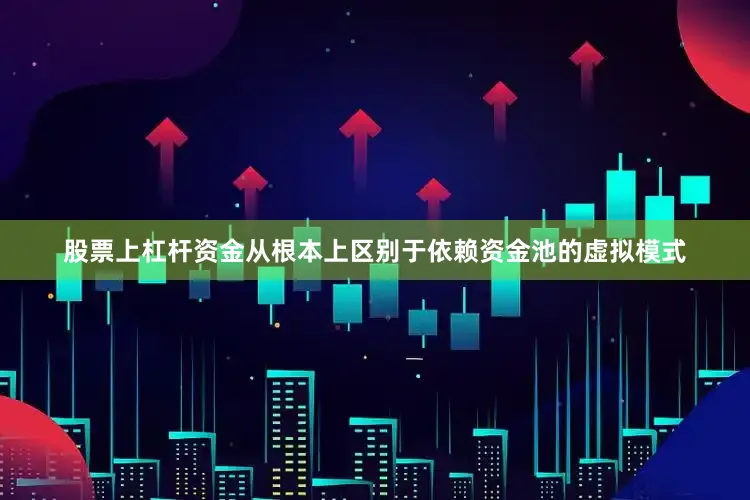 股票上杠杆资金从根本上区别于依赖资金池的虚拟模式