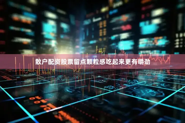 散户配资股票留点颗粒感吃起来更有嚼劲