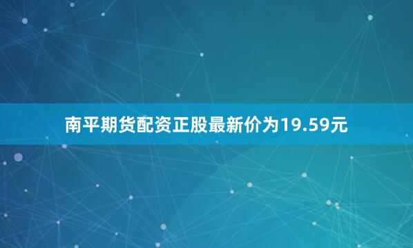 南平期货配资正股最新价为19.59元