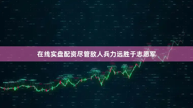 在线实盘配资尽管敌人兵力远胜于志愿军