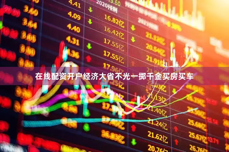 在线配资开户经济大省不光一掷千金买房买车