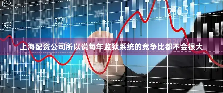 上海配资公司所以说每年监狱系统的竞争比都不会很大