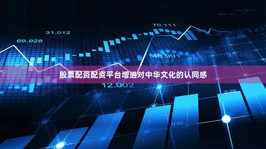 股票配资配资平台增进对中华文化的认同感
