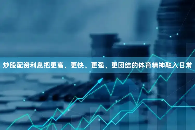 炒股配资利息把更高、更快、更强、更团结的体育精神融入日常