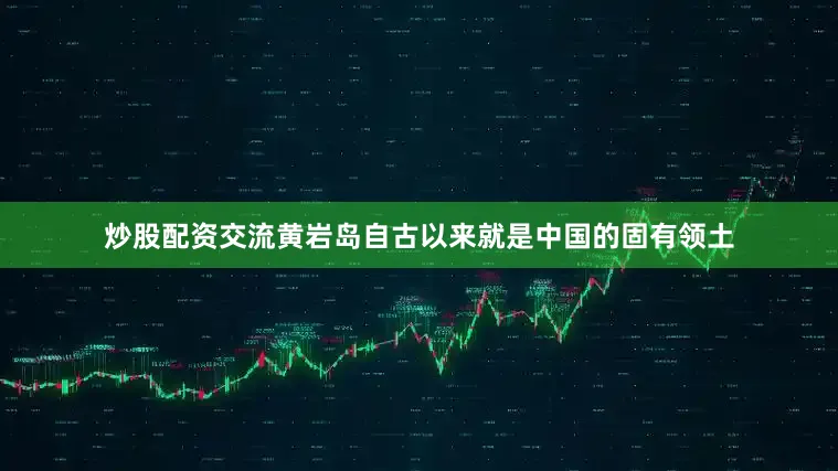 炒股配资交流黄岩岛自古以来就是中国的固有领土