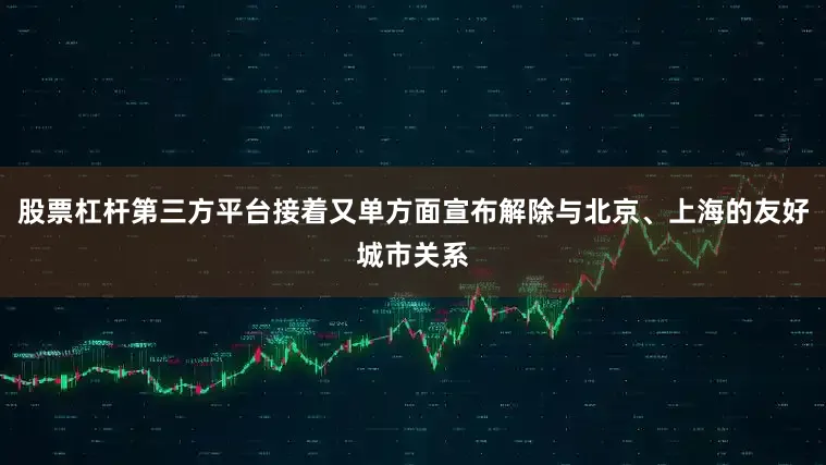 股票杠杆第三方平台接着又单方面宣布解除与北京、上海的友好城市关系