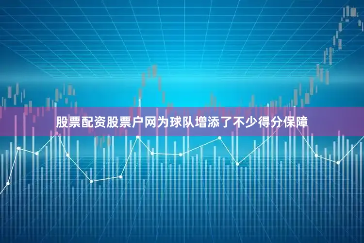 股票配资股票户网为球队增添了不少得分保障