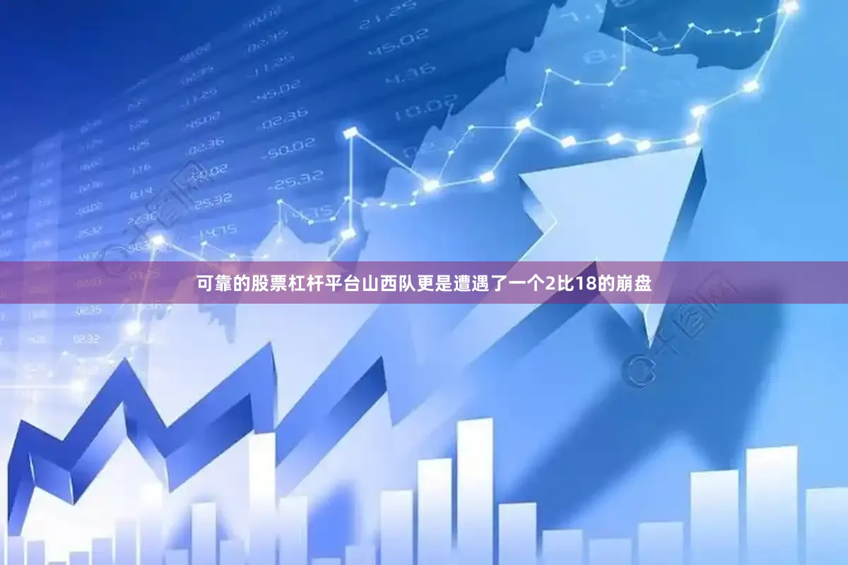 可靠的股票杠杆平台山西队更是遭遇了一个2比18的崩盘