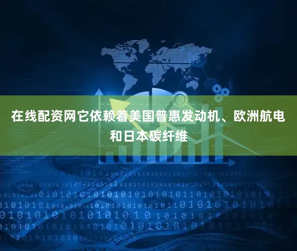 在线配资网它依赖着美国普惠发动机、欧洲航电和日本碳纤维
