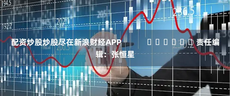 配资炒股炒股尽在新浪财经APP            						责任编辑：张恒星