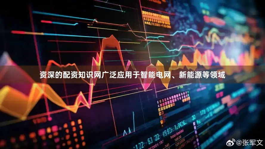 资深的配资知识网广泛应用于智能电网、新能源等领域