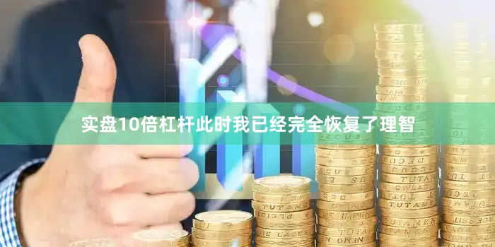 实盘10倍杠杆此时我已经完全恢复了理智