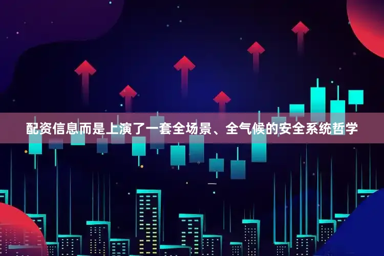 配资信息而是上演了一套全场景、全气候的安全系统哲学