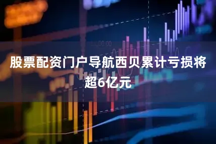 股票配资门户导航西贝累计亏损将超6亿元
