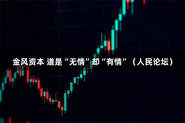 金风资本 道是“无情”却“有情”（人民论坛）