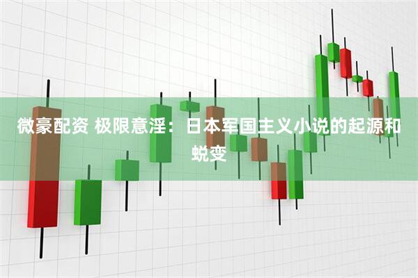 微豪配资 极限意淫：日本军国主义小说的起源和蜕变