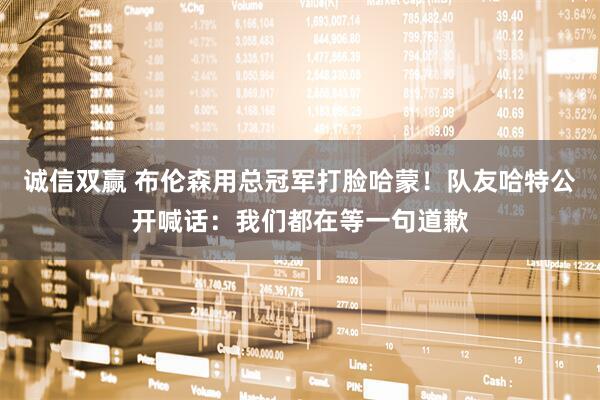 诚信双赢 布伦森用总冠军打脸哈蒙！队友哈特公开喊话：我们都在等一句道歉