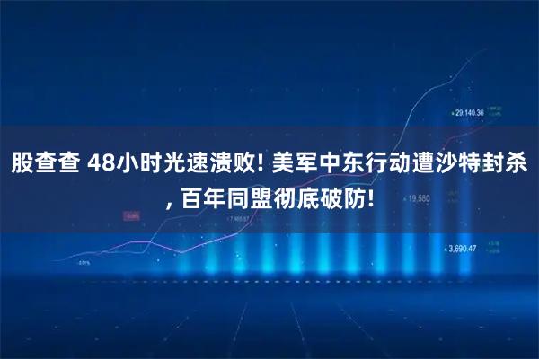 股查查 48小时光速溃败! 美军中东行动遭沙特封杀, 百年同盟彻底破防!