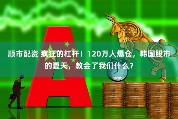 顺市配资 疯狂的杠杆！120万人爆仓，韩国股市的夏天，教会了我们什么？